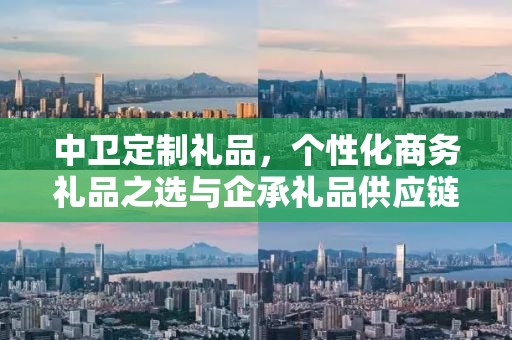 中卫定制礼品，个性化商务礼品之选与企承礼品供应链的完美结合